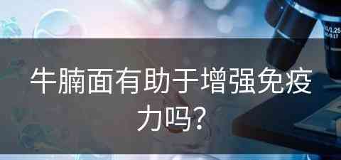 牛腩面有助于增强免疫力吗？(牛腩面会胖吗)